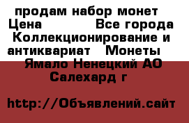 продам набор монет › Цена ­ 7 000 - Все города Коллекционирование и антиквариат » Монеты   . Ямало-Ненецкий АО,Салехард г.